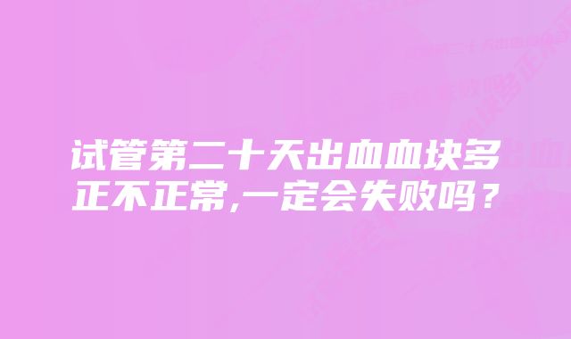试管第二十天出血血块多正不正常,一定会失败吗?