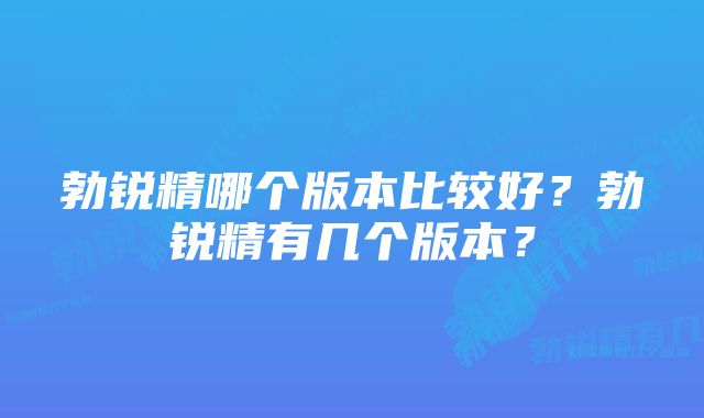 勃锐精哪个版本比较好?勃锐精有几个版本?