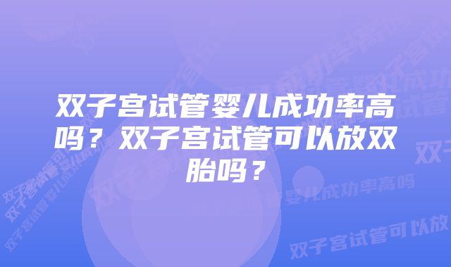 双子宫试管婴儿成功率高吗?双子宫试管可以放双胎吗?