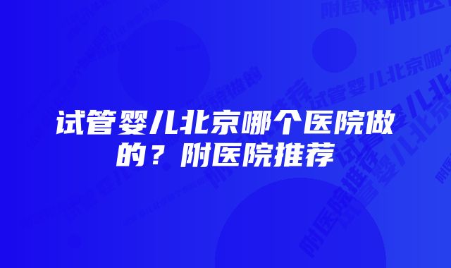 试管婴儿北京哪个医院做的?附医院推荐