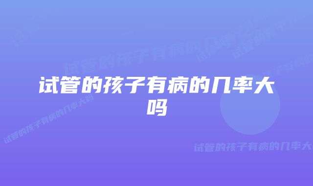 试管的孩子有病的几率大吗