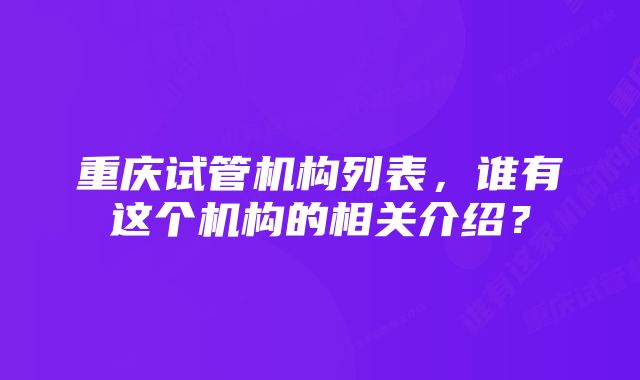 重庆试管机构列表,谁有这个机构的相关介绍?