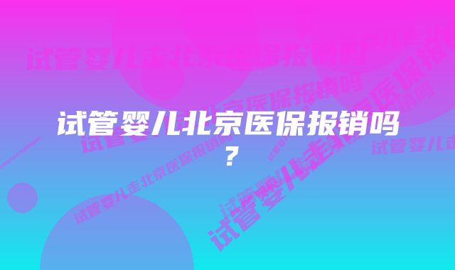 试管婴儿北京医保报销吗?