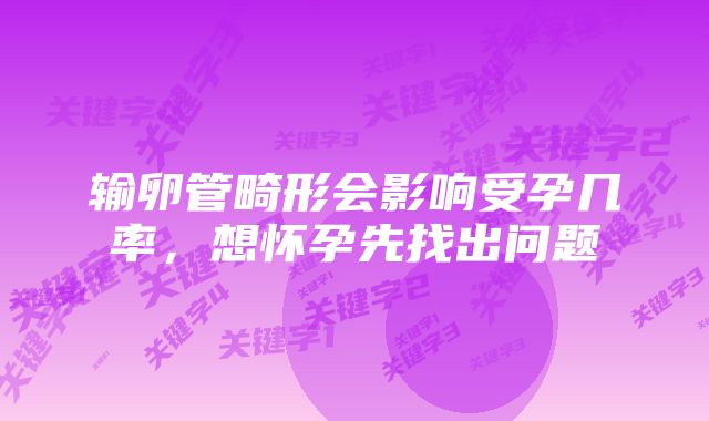 输卵管畸形会影响受孕几率,想怀孕先找出问题