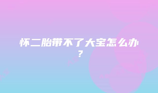怀二胎带不了大宝怎么办?