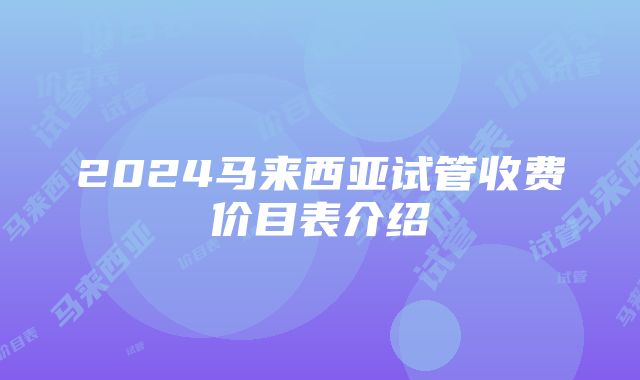 2024马来西亚试管收费价目表介绍