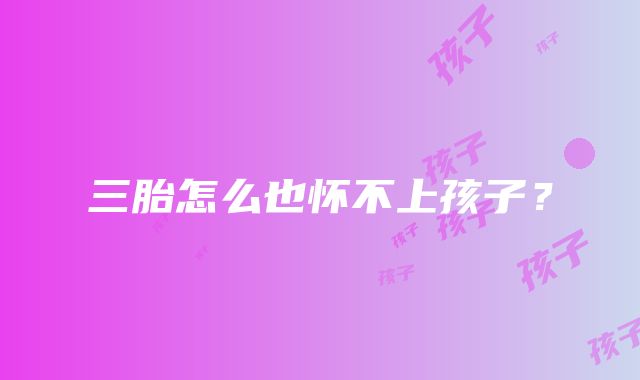 三胎怎么也怀不上孩子?