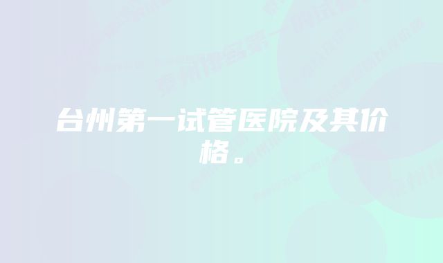 台州第一试管医院及其价格。
