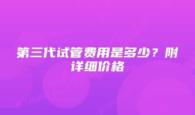 第三代试管费用是多少?附详细价格