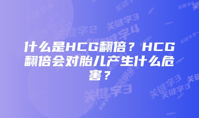 什么是HCG翻倍?HCG翻倍会对胎儿产生什么危害?