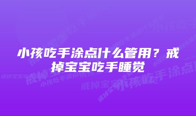 小孩吃手涂点什么管用？戒掉宝宝吃手睡觉