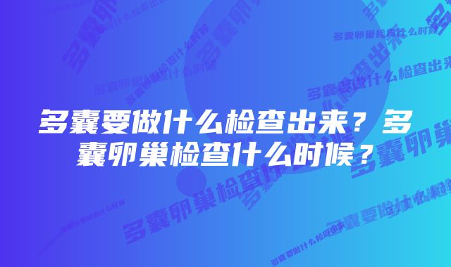 多囊要做什么检查出来?多囊卵巢检查什么时候?