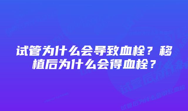 试管为什么会导致血栓?移植后为什么会得血栓?
