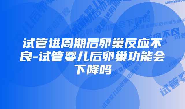 试管进周期后卵巢反应不良-试管婴儿后卵巢功能会下降吗