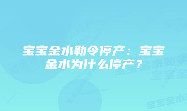 宝宝金水勒令停产:宝宝金水为什么停产?