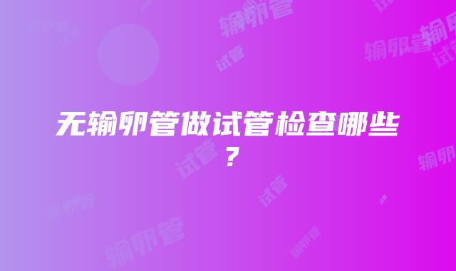 无输卵管做试管检查哪些?
