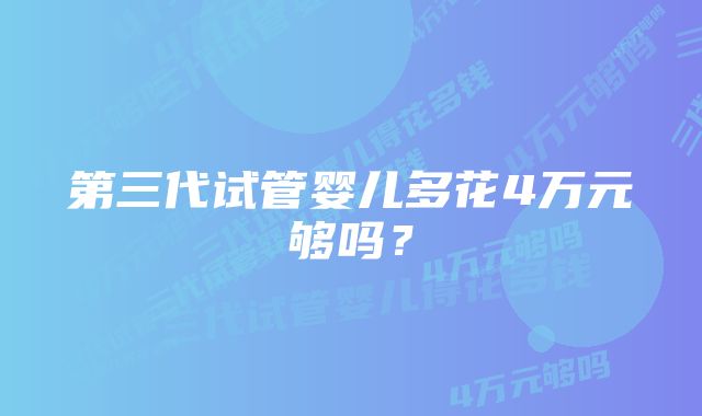 第三代试管婴儿多花4万元够吗?