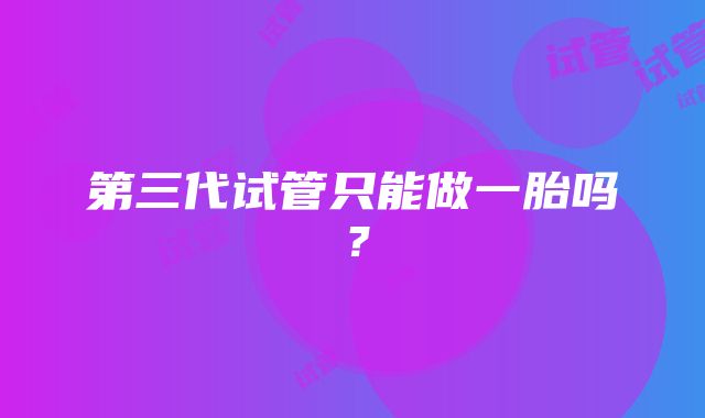第三代试管只能做一胎吗?