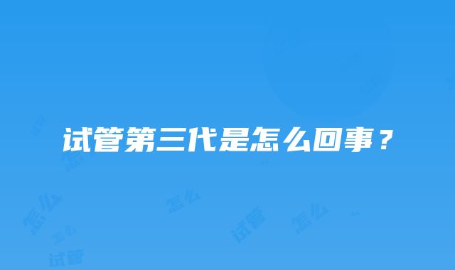 试管第三代是怎么回事?