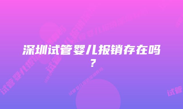 深圳试管婴儿报销存在吗?