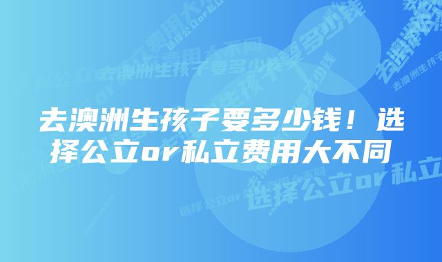 去澳洲生孩子要多少钱!选择公立or私立费用大不同