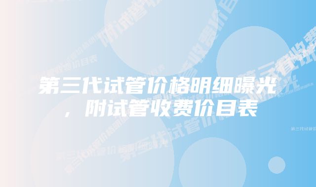 第三代试管价格明细曝光,附试管收费价目表