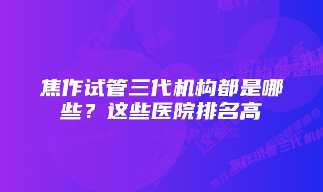 焦作试管三代机构都是哪些?这些医院排名高