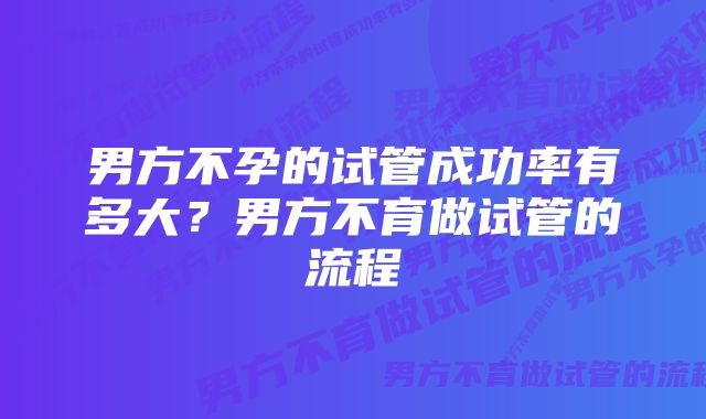 男方不孕的试管成功率有多大?男方不育做试管的流程