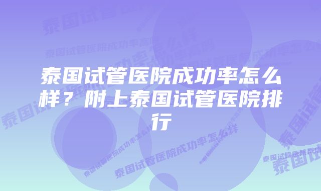 泰国试管医院成功率怎么样?附上泰国试管医院排行