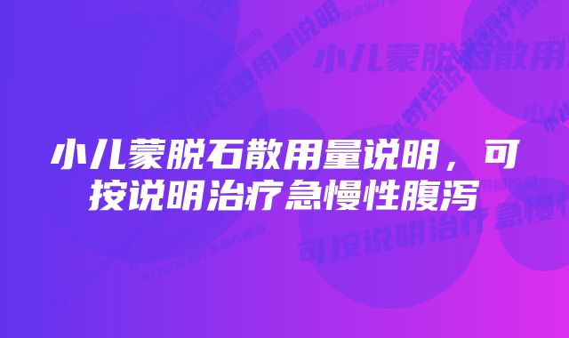 小儿蒙脱石散用量说明，可按说明治疗急慢性腹泻