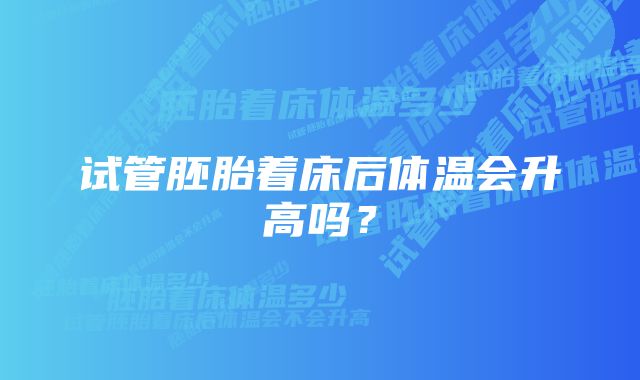 试管胚胎着床后体温会升高吗?