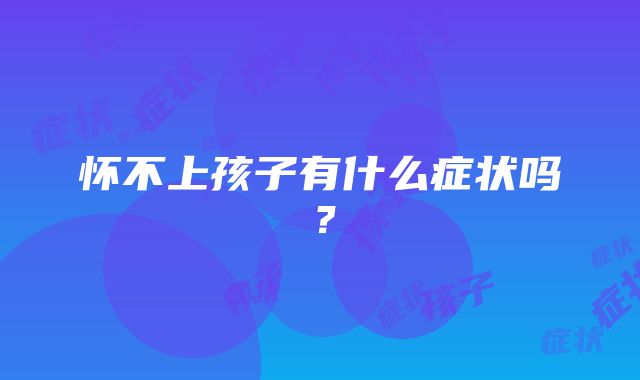 怀不上孩子有什么症状吗?