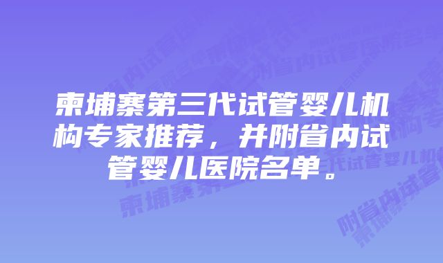 柬埔寨第三代试管婴儿机构专家推荐,并附省内试管婴儿医院名单。