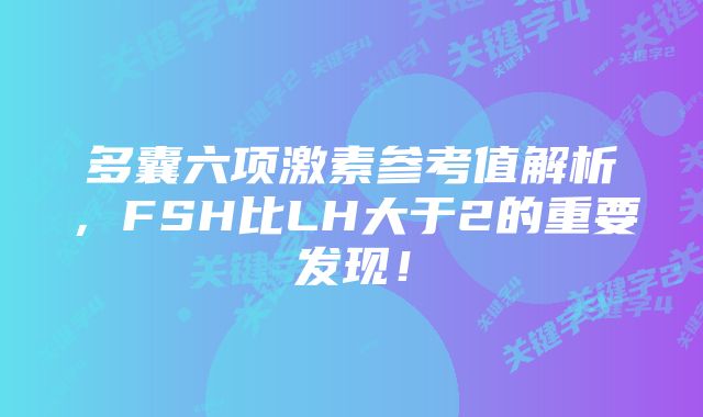 多囊六项激素参考值解析,FSH比LH大于2的重要发现!