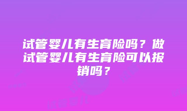 试管婴儿有生育险吗?做试管婴儿有生育险可以报销吗?