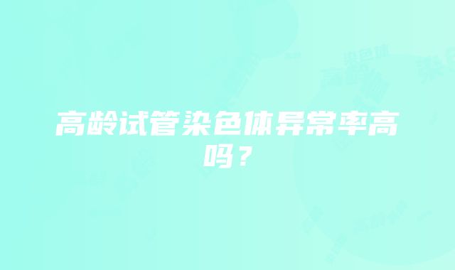 高龄试管染色体异常率高吗?
