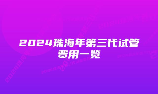 2024珠海年第三代试管费用一览
