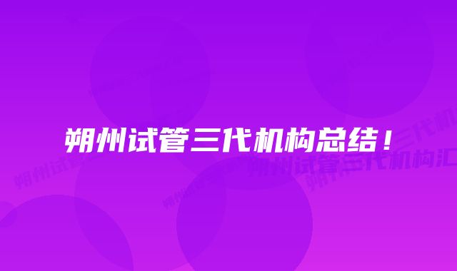 朔州试管三代机构总结!