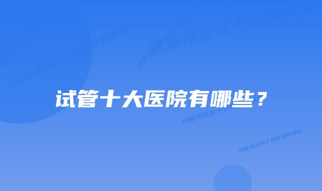 试管十大医院有哪些?