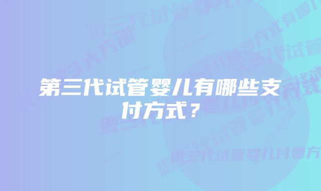 第三代试管婴儿有哪些支付方式?
