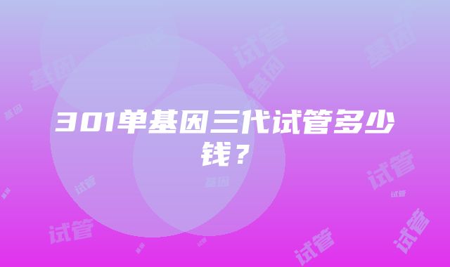 301单基因三代试管多少钱?