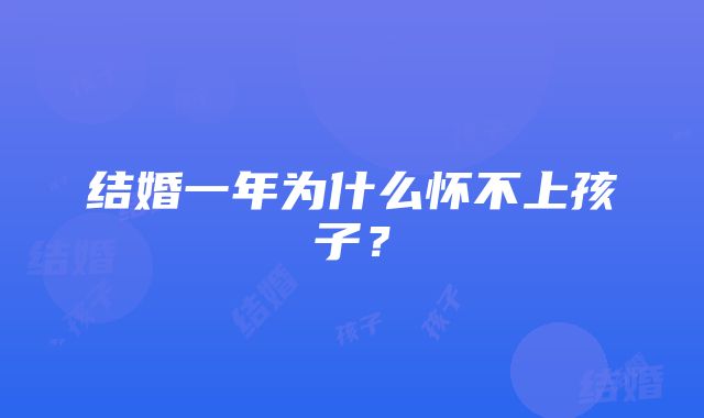 结婚一年为什么怀不上孩子?