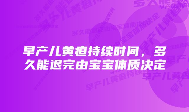 早产儿黄疸持续时间,多久能退完由宝宝体质决定