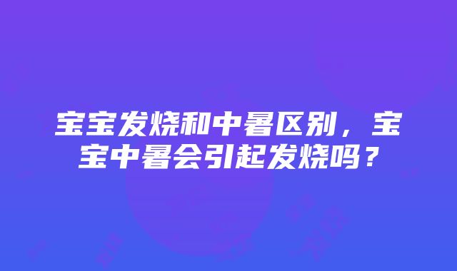 宝宝发烧和中暑区别,宝宝中暑会引起发烧吗?
