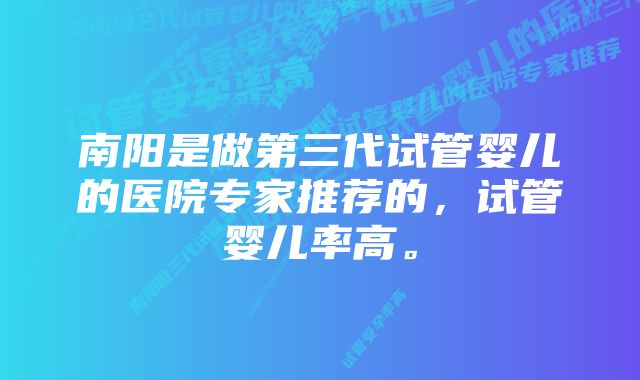 南阳是做第三代试管婴儿的医院专家推荐的,试管婴儿率高。
