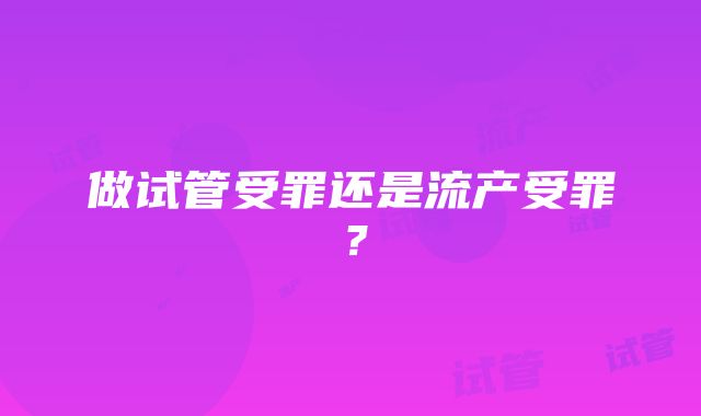 做试管受罪还是流产受罪?