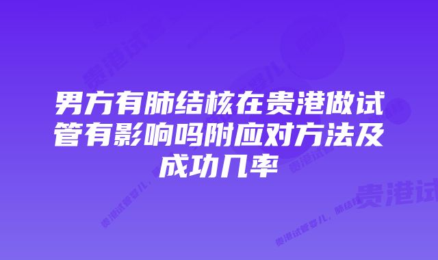 男方有肺结核在贵港做试管有影响吗附应对方法及成功几率