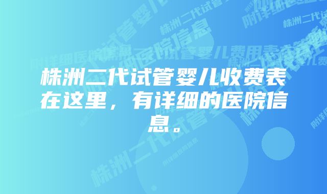 株洲二代试管婴儿收费表在这里,有详细的医院信息。