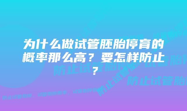 为什么做试管胚胎停育的概率那么高?要怎样防止?
