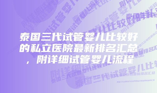 泰国三代试管婴儿比较好的私立医院最新排名汇总,附详细试管婴儿流程